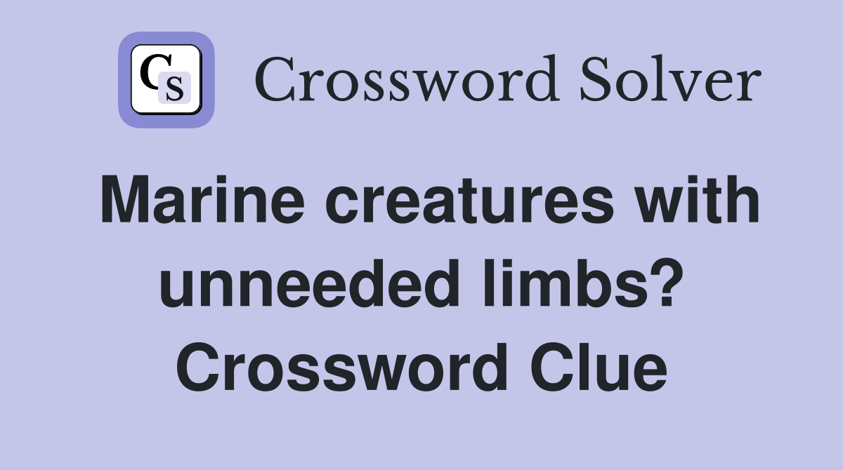 Marine creatures with unneeded limbs? Crossword Clue