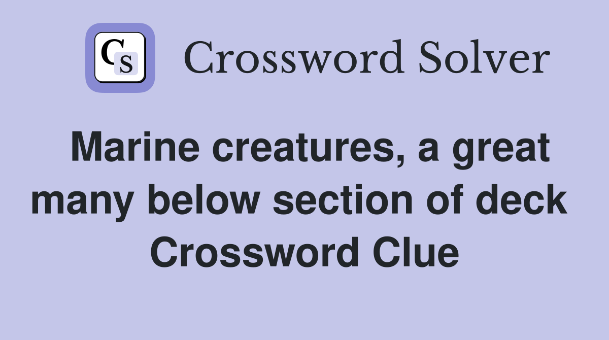 Marine creatures, a great many below section of deck  Crossword Clue