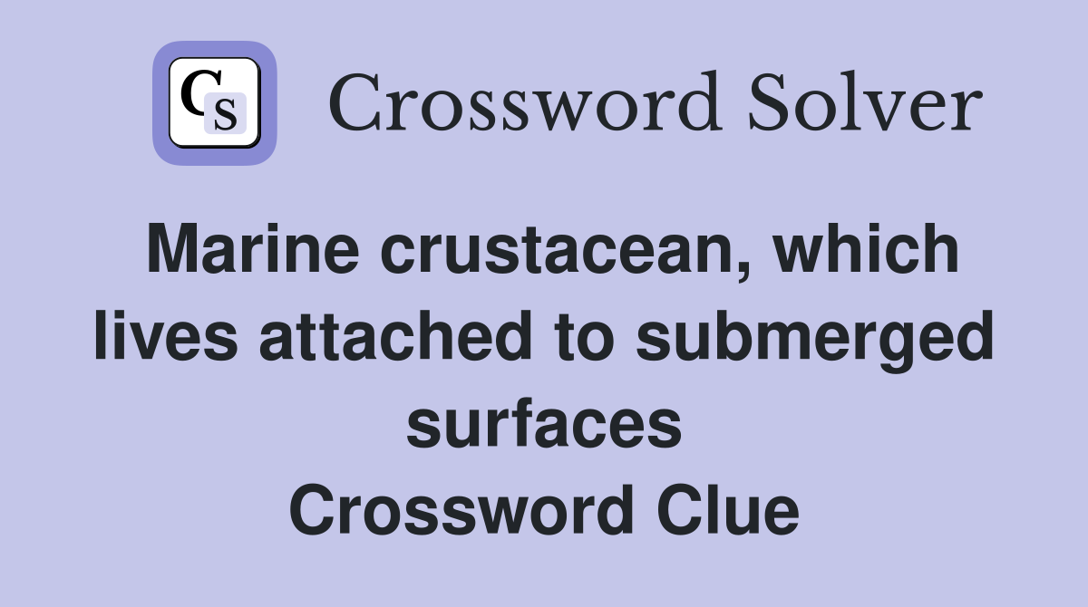 Marine crustacean, which lives attached to submerged surfaces Crossword Clue