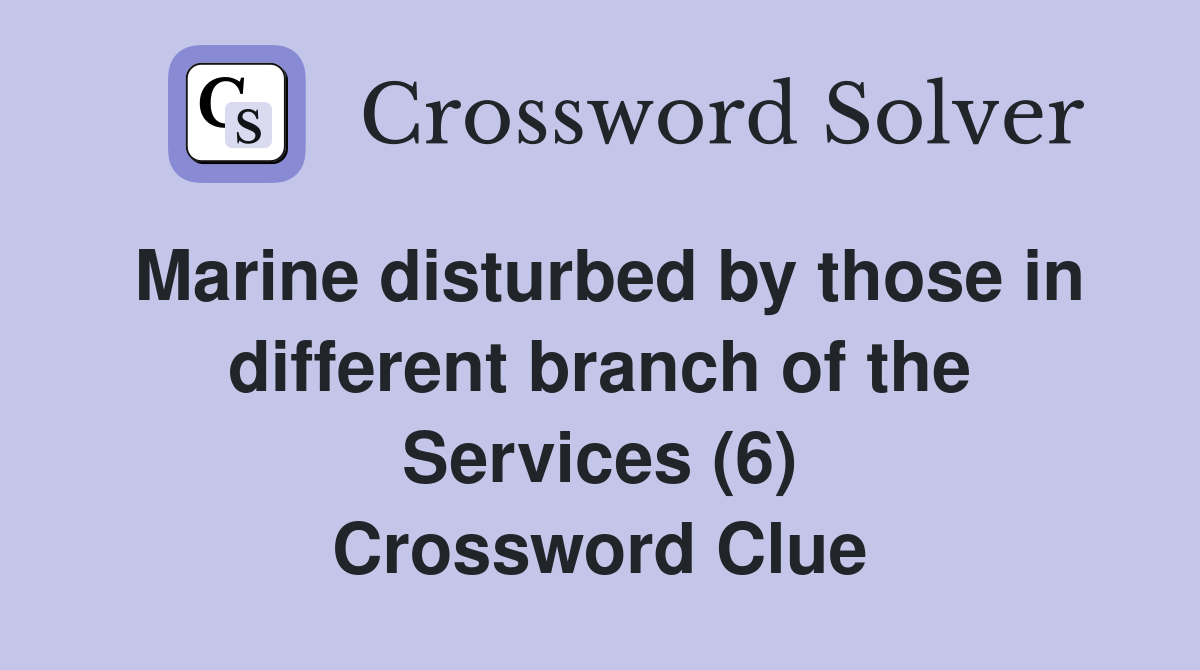 Marine disturbed by those in different branch of the Services (6) Crossword Clue