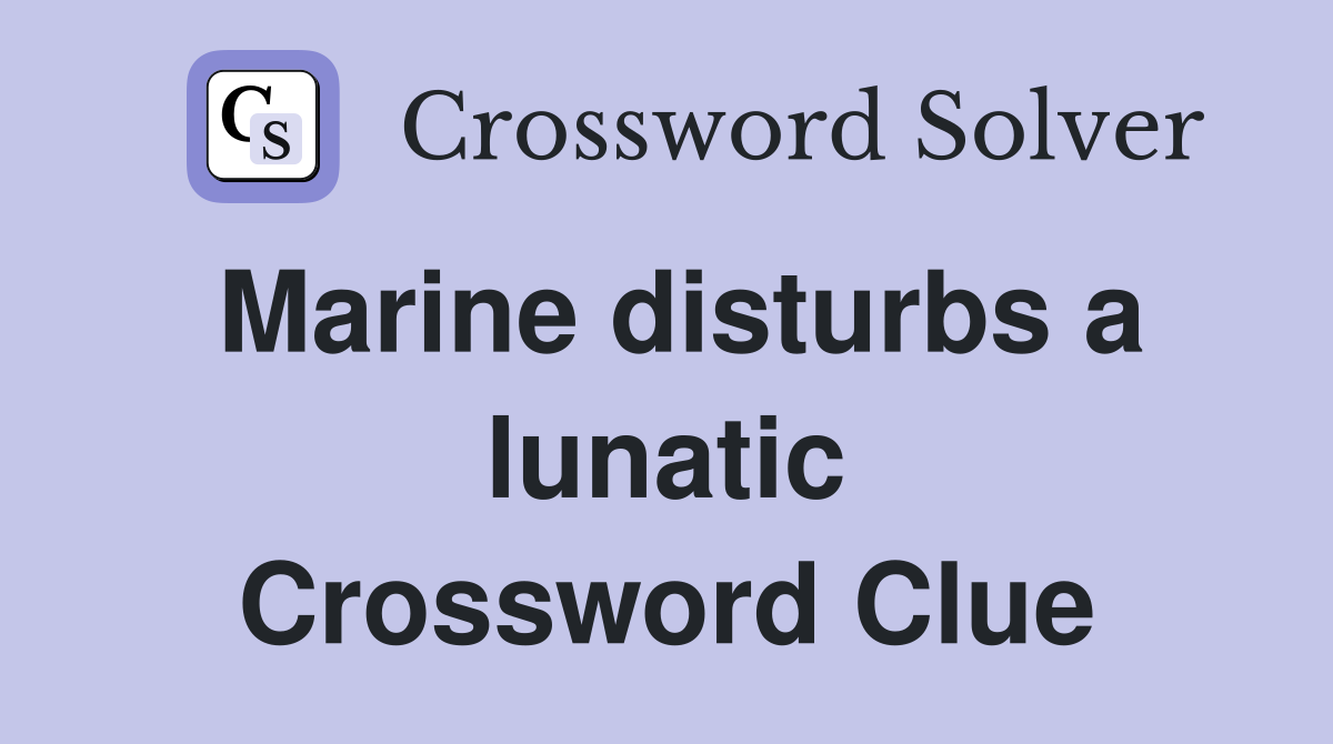 Marine disturbs a lunatic Crossword Clue