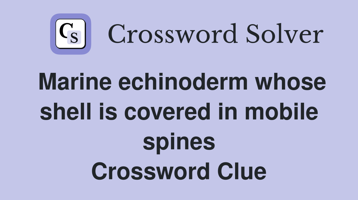Marine echinoderm whose shell is covered in mobile spines Crossword Clue
