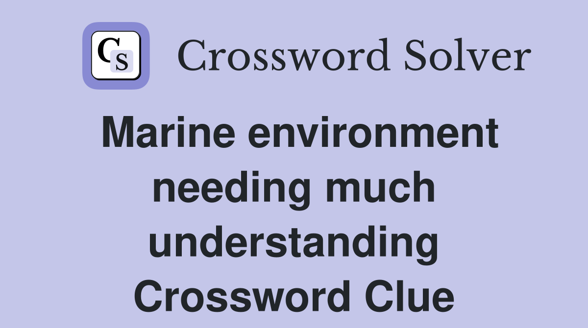 Marine environment needing much understanding Crossword Clue
