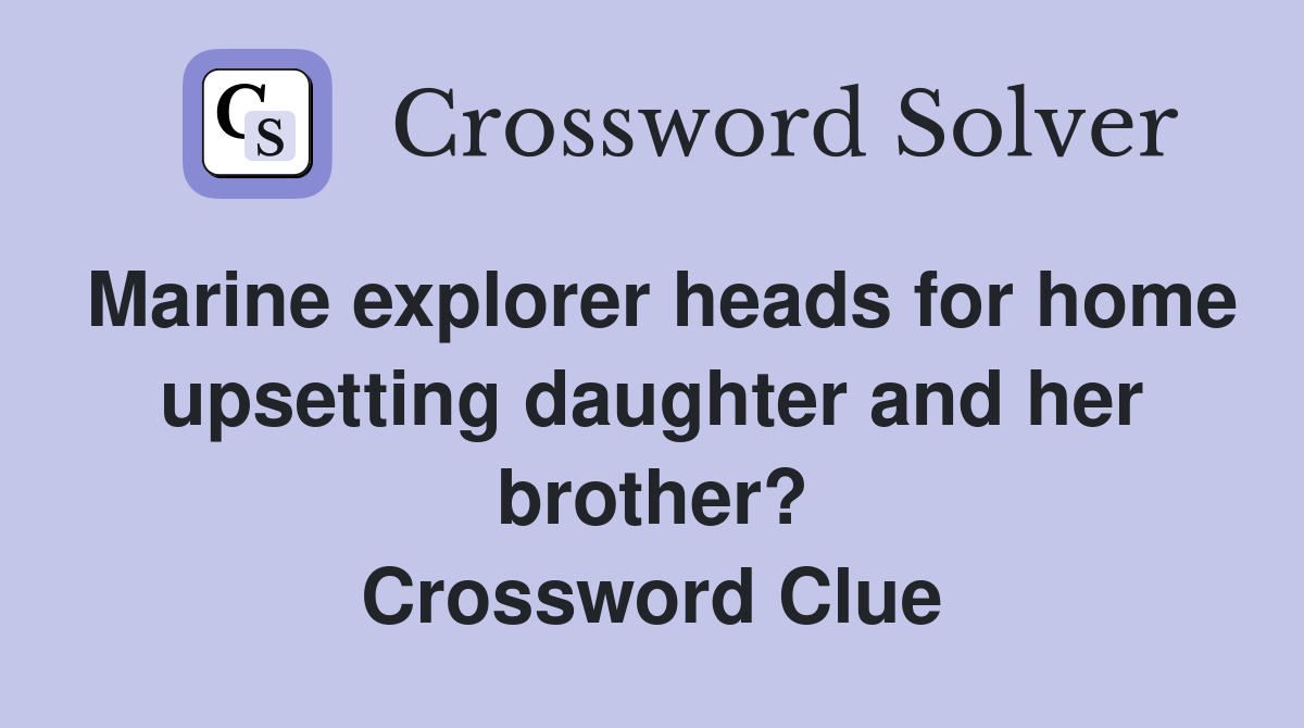 Marine explorer heads for home upsetting daughter and her brother? Crossword Clue