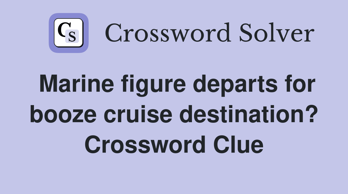 Marine figure departs for booze cruise destination? Crossword Clue
