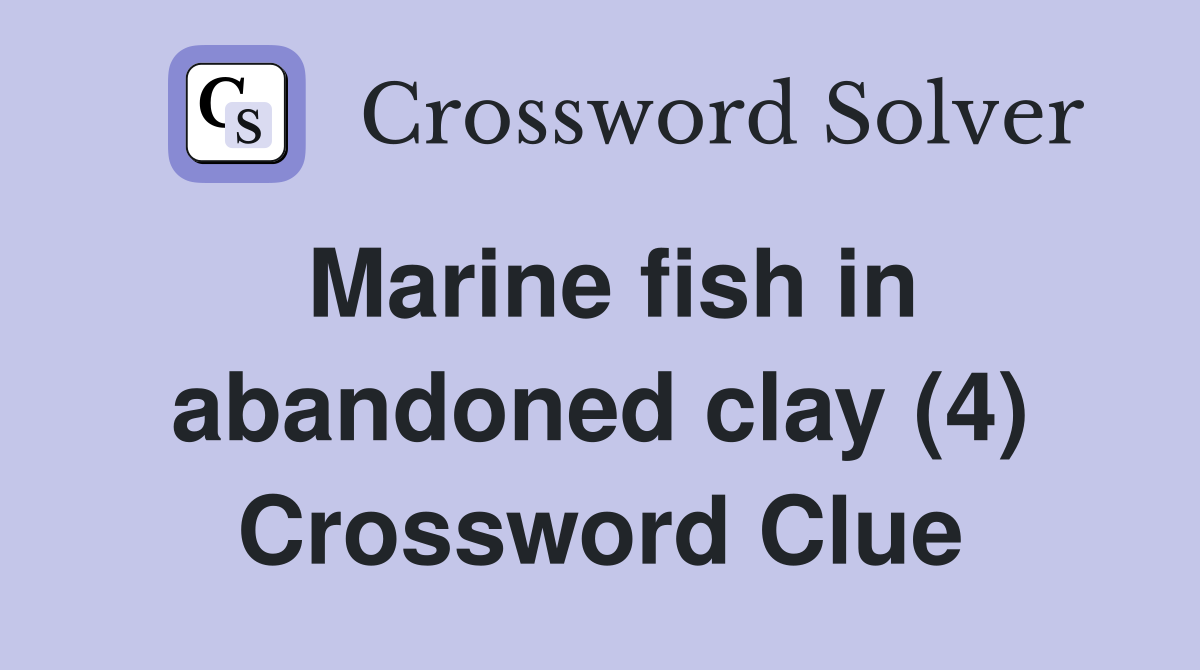 Marine fish in abandoned clay (4) Crossword Clue
