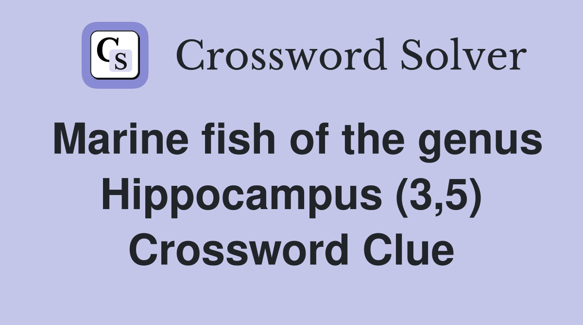 Marine fish of the genus Hippocampus (3,5) Crossword Clue