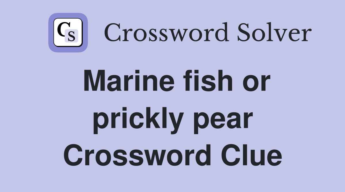 Marine fish or prickly pear Crossword Clue