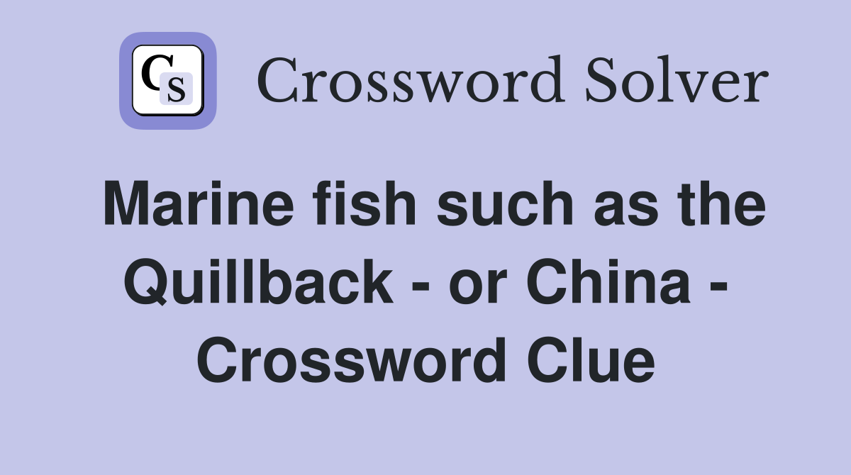 Marine fish such as the Quillback - or China - Crossword Clue