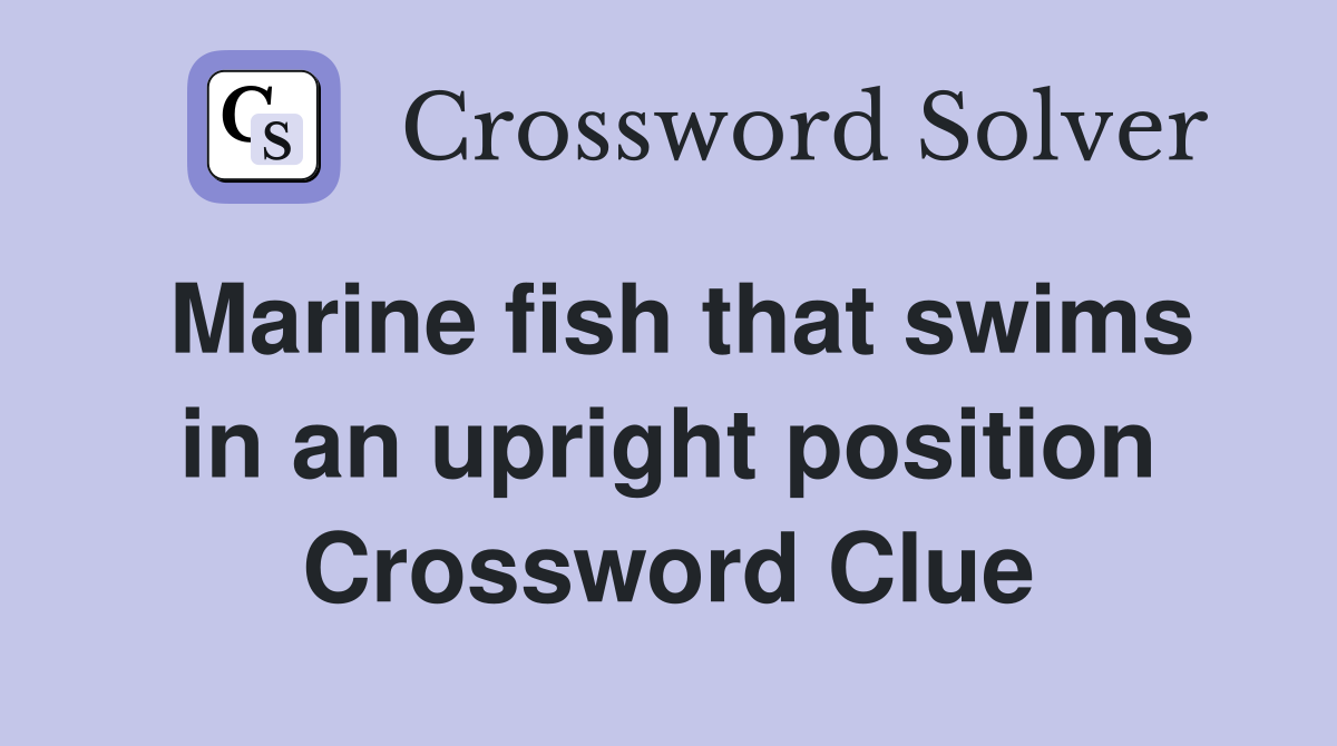 Marine fish that swims in an upright position Crossword Clue