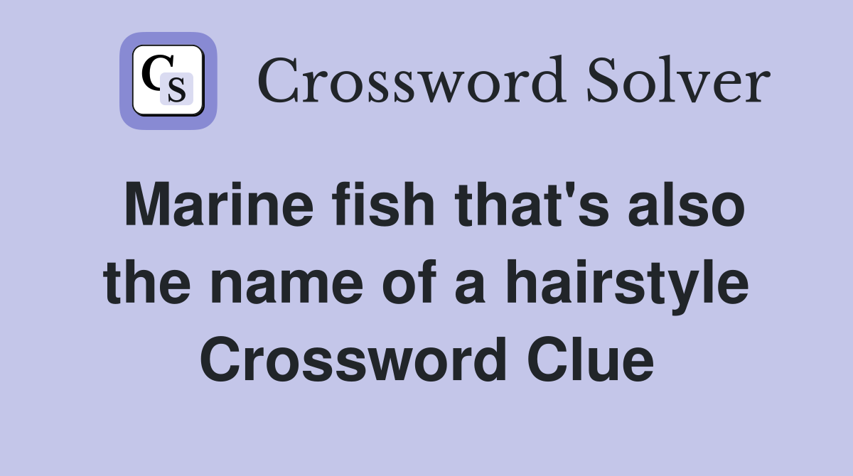 Marine fish that's also the name of a hairstyle Crossword Clue