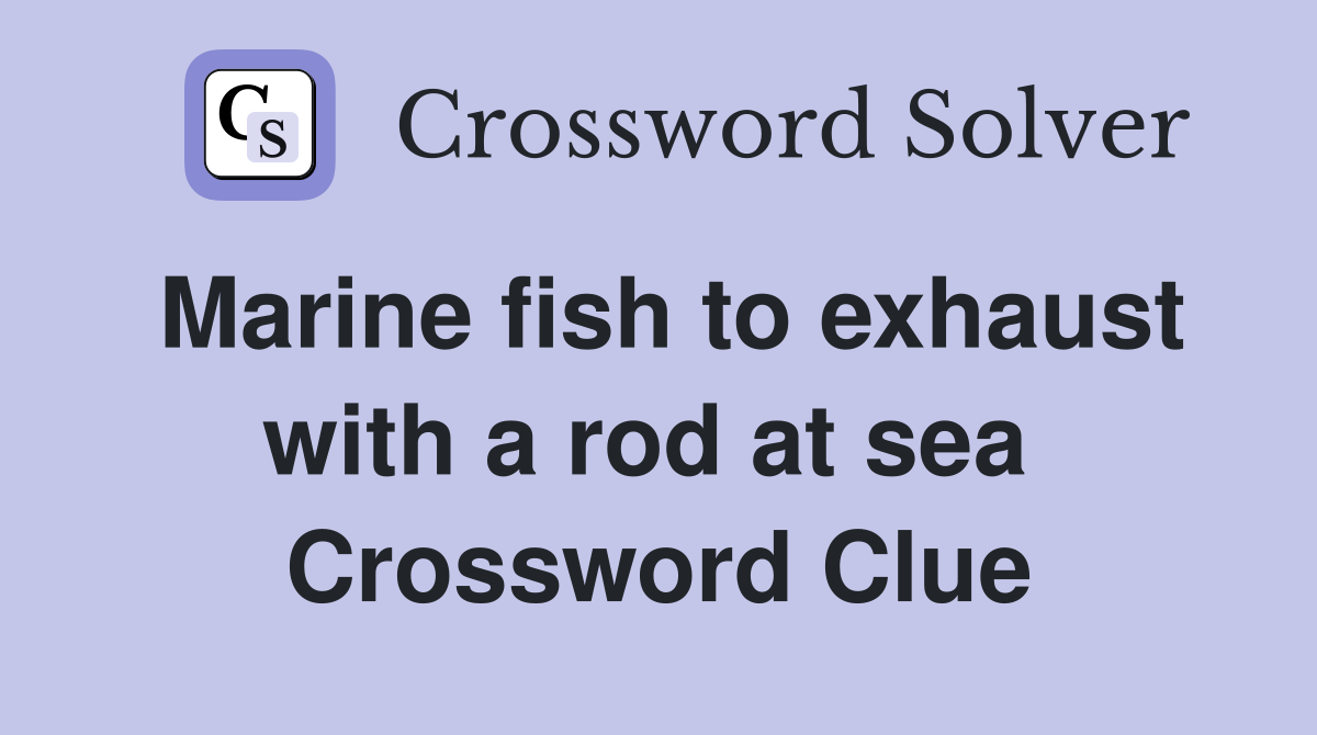 Marine fish to exhaust with a rod at sea  Crossword Clue