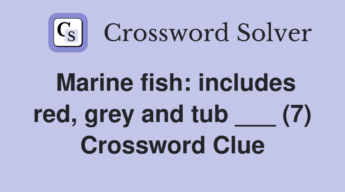 Marine fish: includes red, grey and tub ___ (7) Crossword Clue
