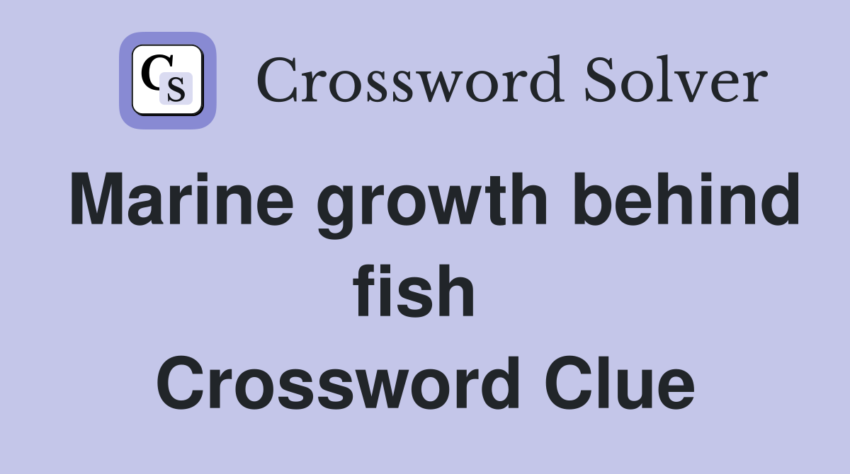Marine growth behind fish  Crossword Clue