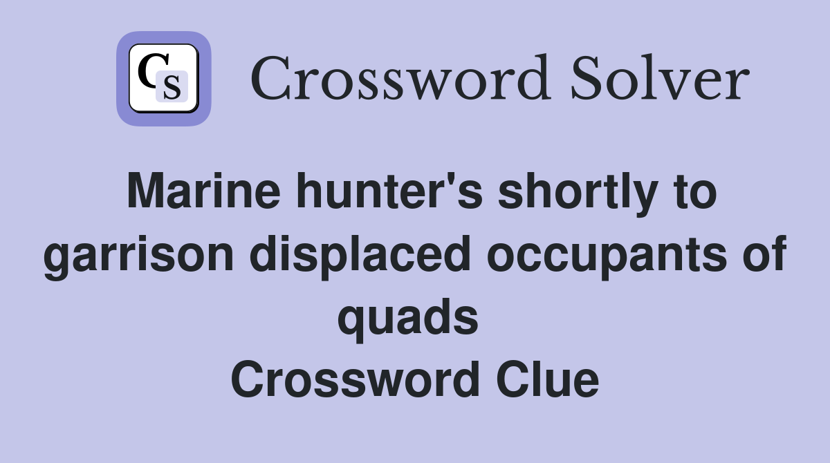 Marine hunter's shortly to garrison displaced occupants of quads  Crossword Clue