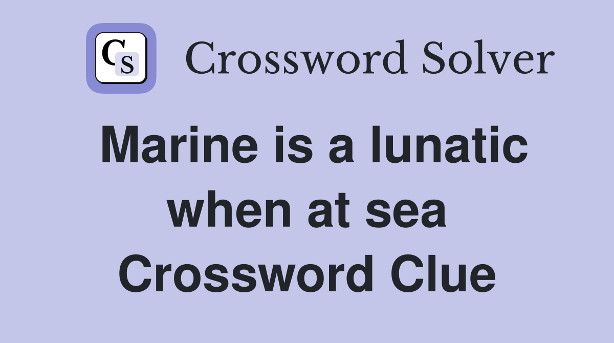 Marine is a lunatic when at sea Crossword Clue