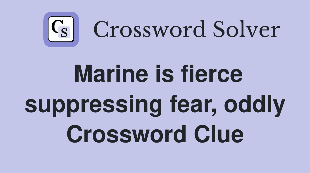 Marine is fierce suppressing fear, oddly Crossword Clue