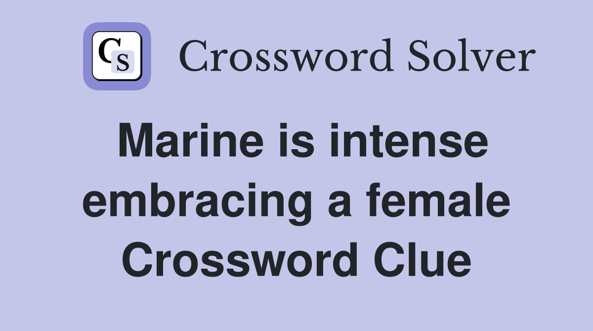 Marine is intense embracing a female Crossword Clue