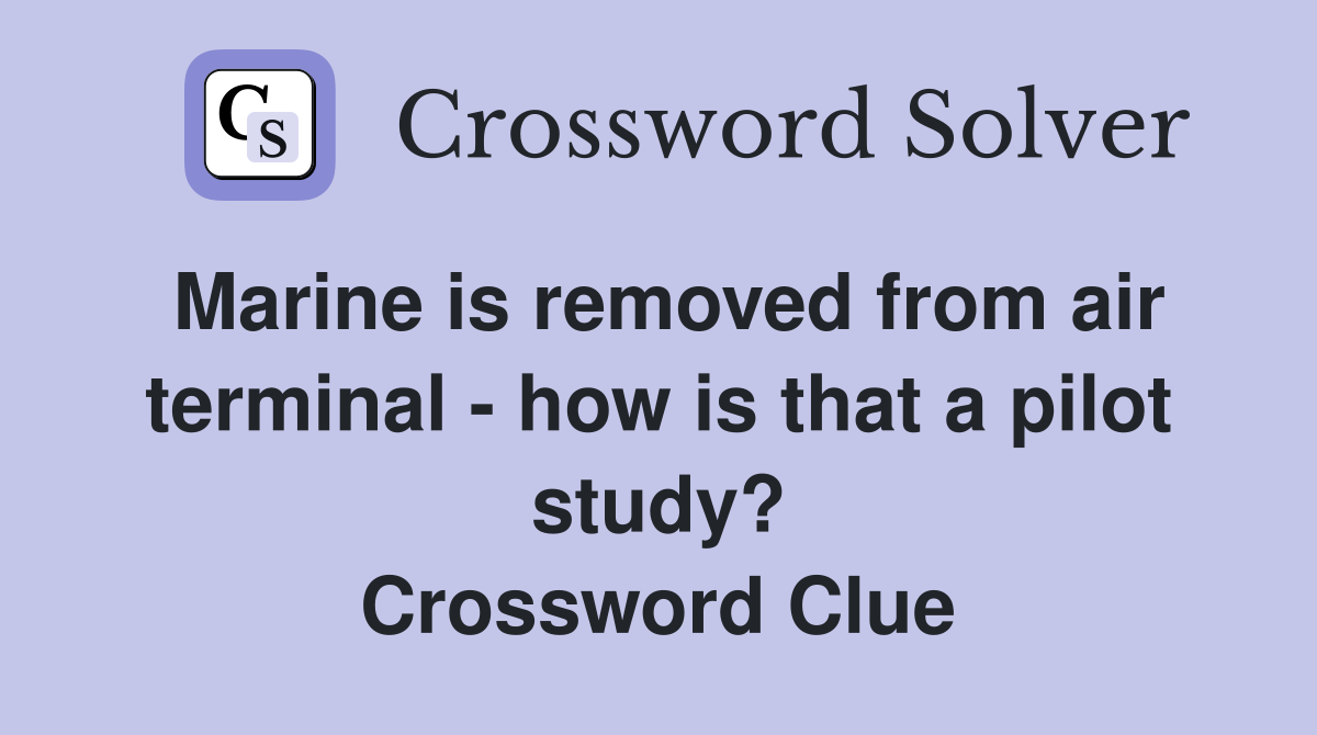 Marine is removed from air terminal - how is that a pilot study? Crossword Clue