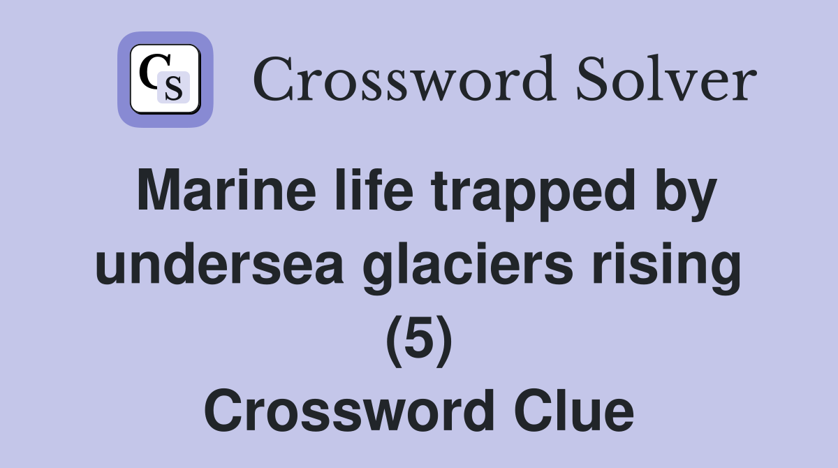 Marine life trapped by undersea glaciers rising (5) Crossword Clue