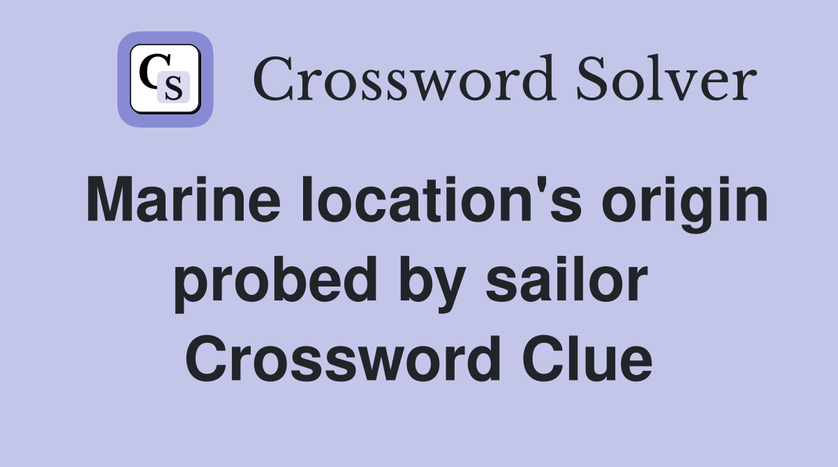 Marine location's origin probed by sailor  Crossword Clue