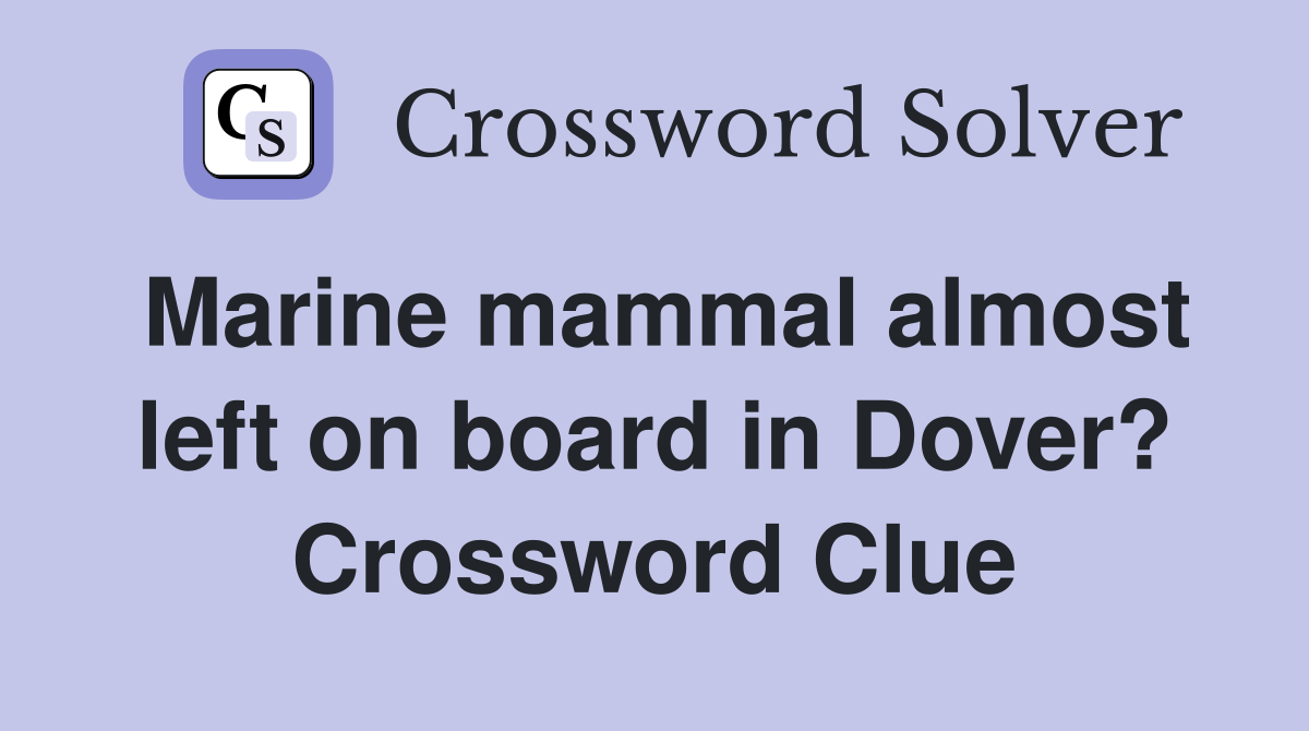Marine mammal almost left on board in Dover? Crossword Clue