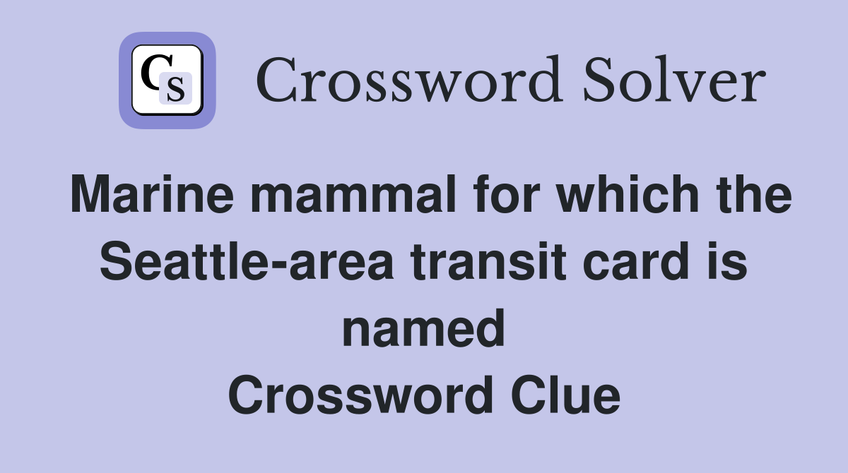 Marine mammal for which the Seattle-area transit card is named Crossword Clue