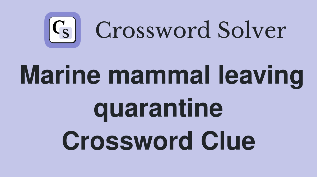 Marine mammal leaving quarantine Crossword Clue