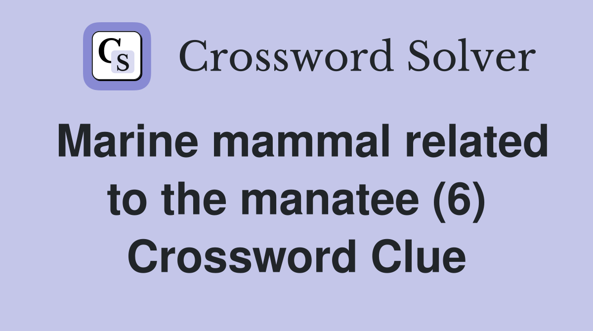 Marine mammal related to the manatee (6) Crossword Clue