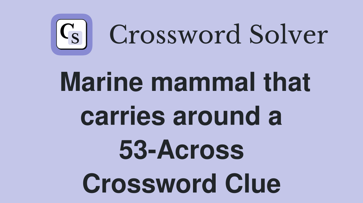 Marine mammal that carries around a 53-Across Crossword Clue