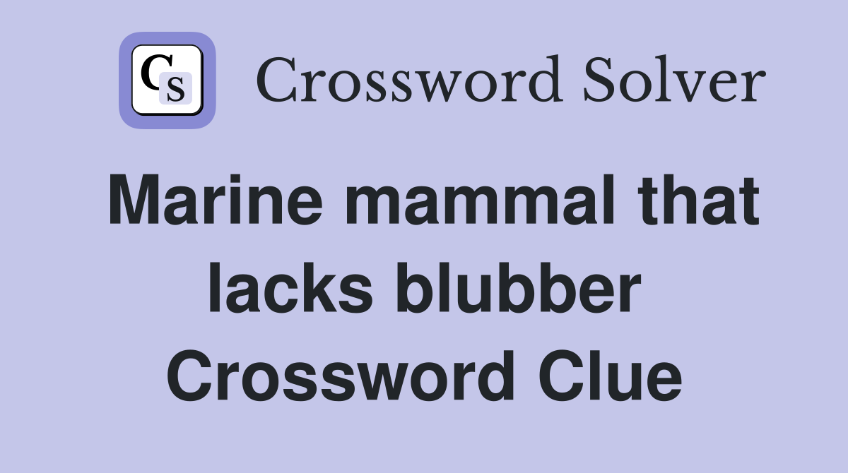 Marine mammal that lacks blubber Crossword Clue