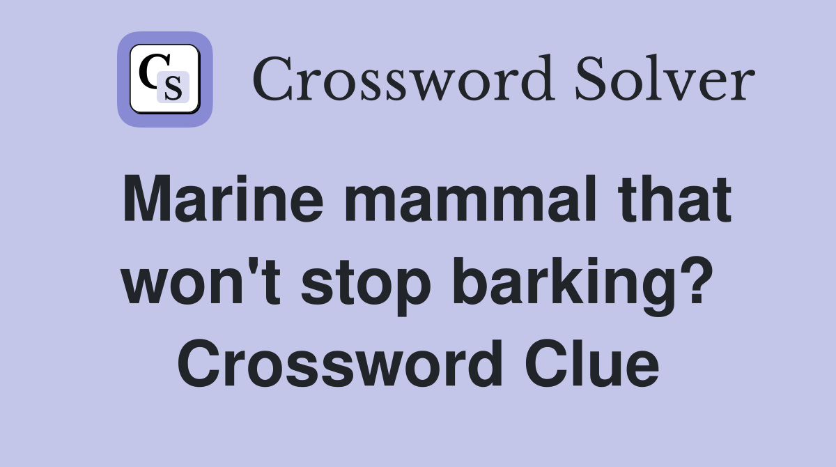 Marine mammal that won't stop barking? Crossword Clue