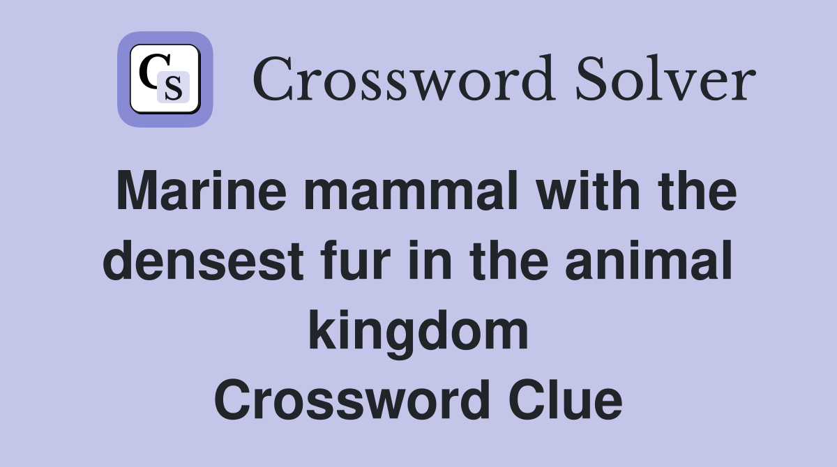 Marine mammal with the densest fur in the animal kingdom Crossword Clue