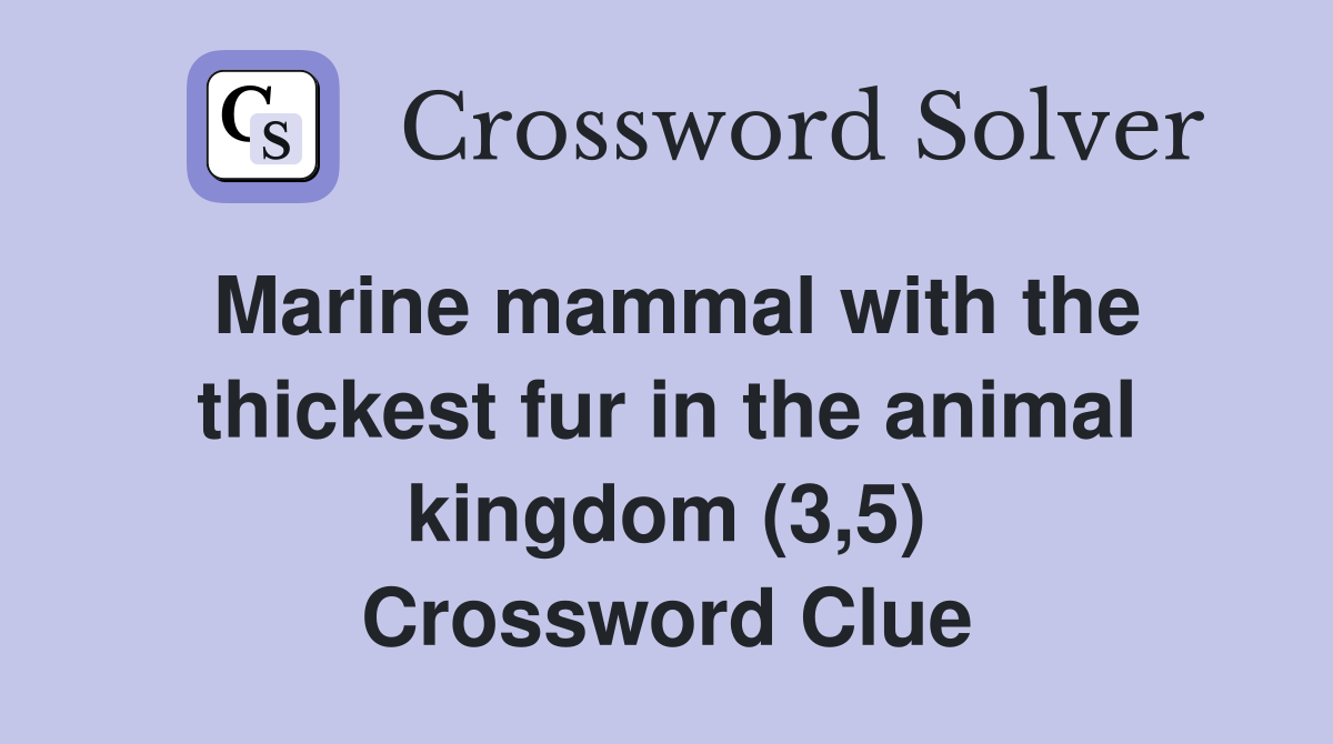 Marine mammal with the thickest fur in the animal kingdom (3,5) Crossword Clue