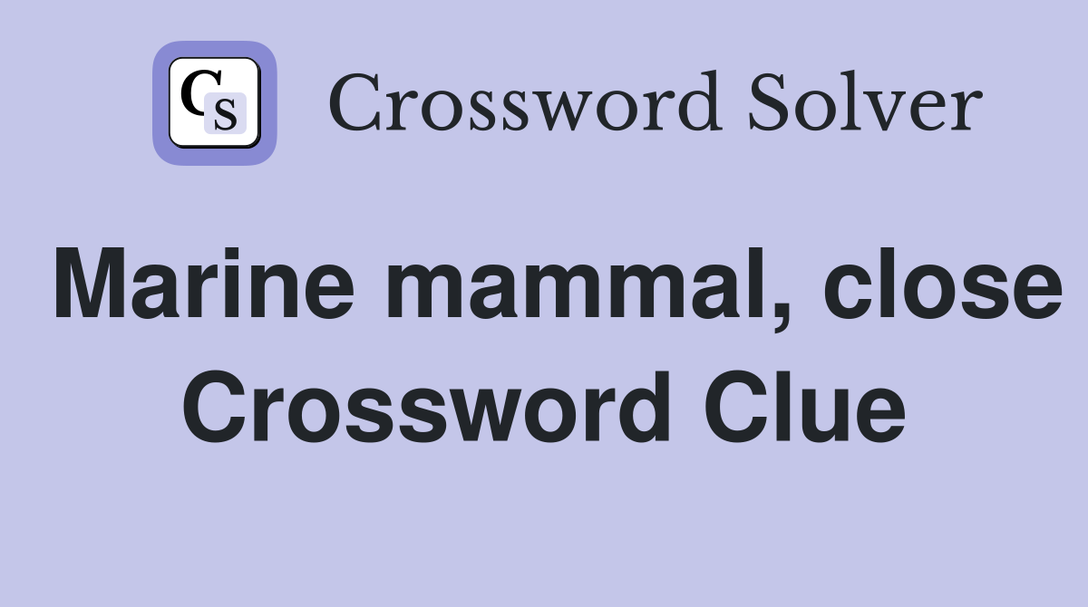 Marine mammal, close Crossword Clue