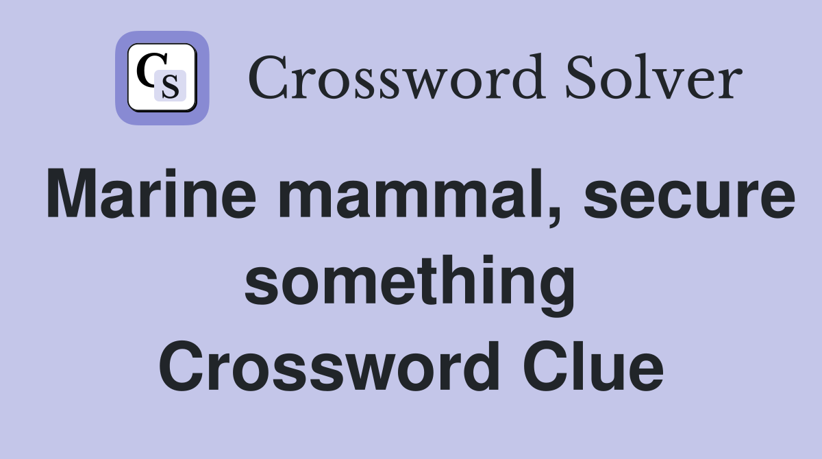Marine mammal, secure something Crossword Clue