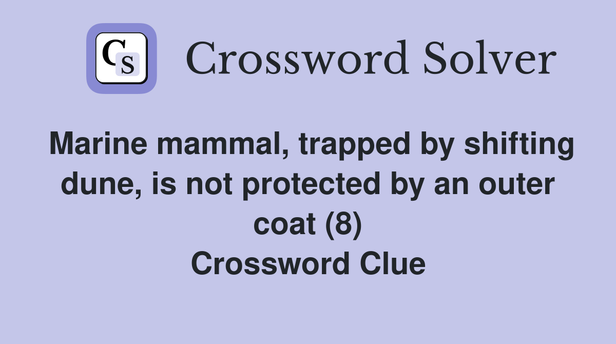Marine mammal, trapped by shifting dune, is not protected by an outer coat (8) Crossword Clue