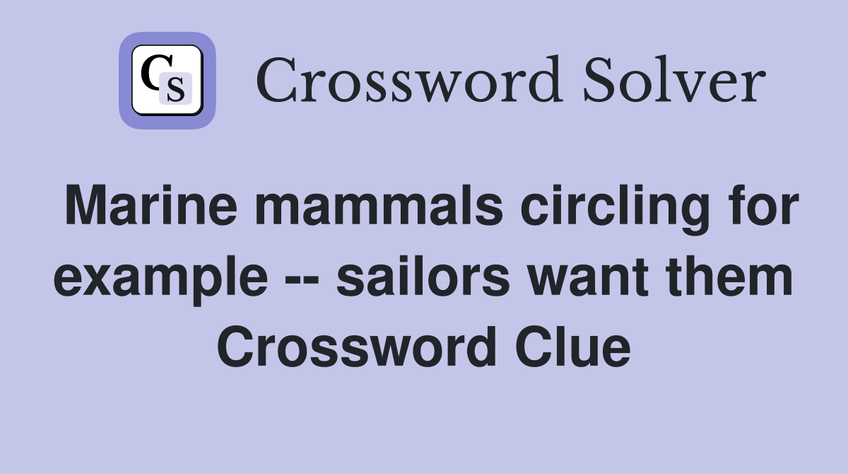 Marine mammals circling for example -- sailors want them Crossword Clue