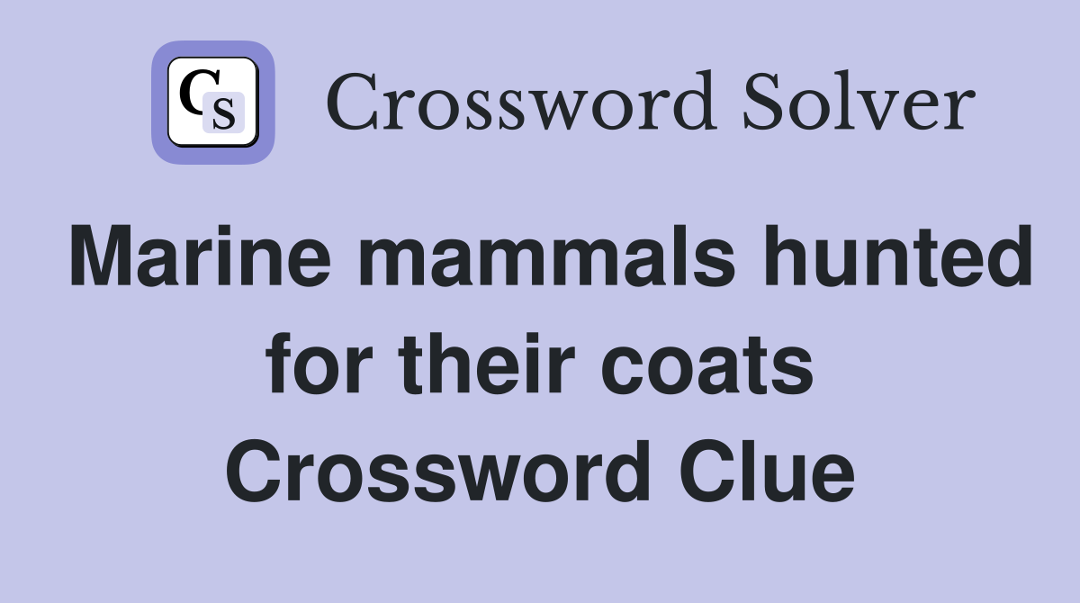 Marine mammals hunted for their coats Crossword Clue