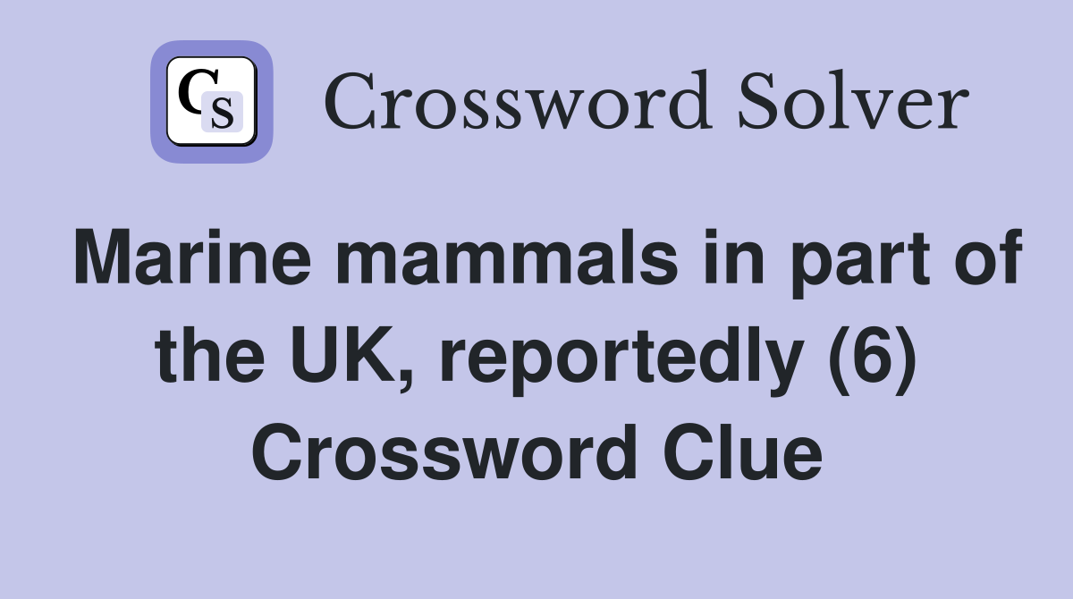 Marine mammals in part of the UK, reportedly (6) Crossword Clue