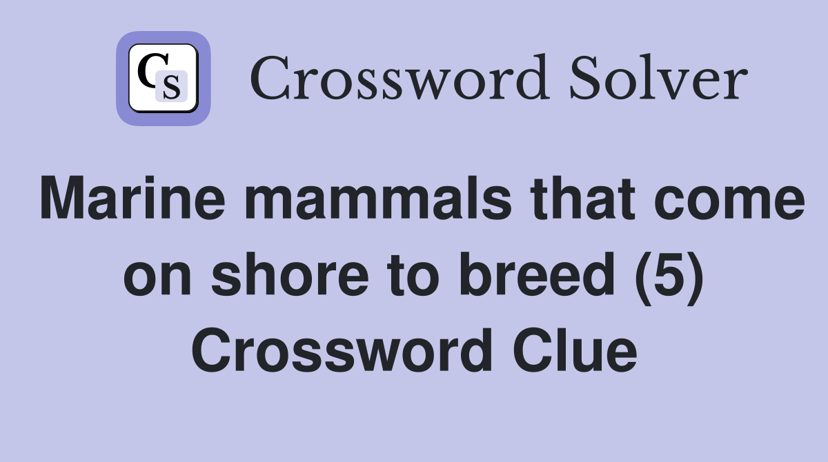 Marine mammals that come on shore to breed (5) Crossword Clue