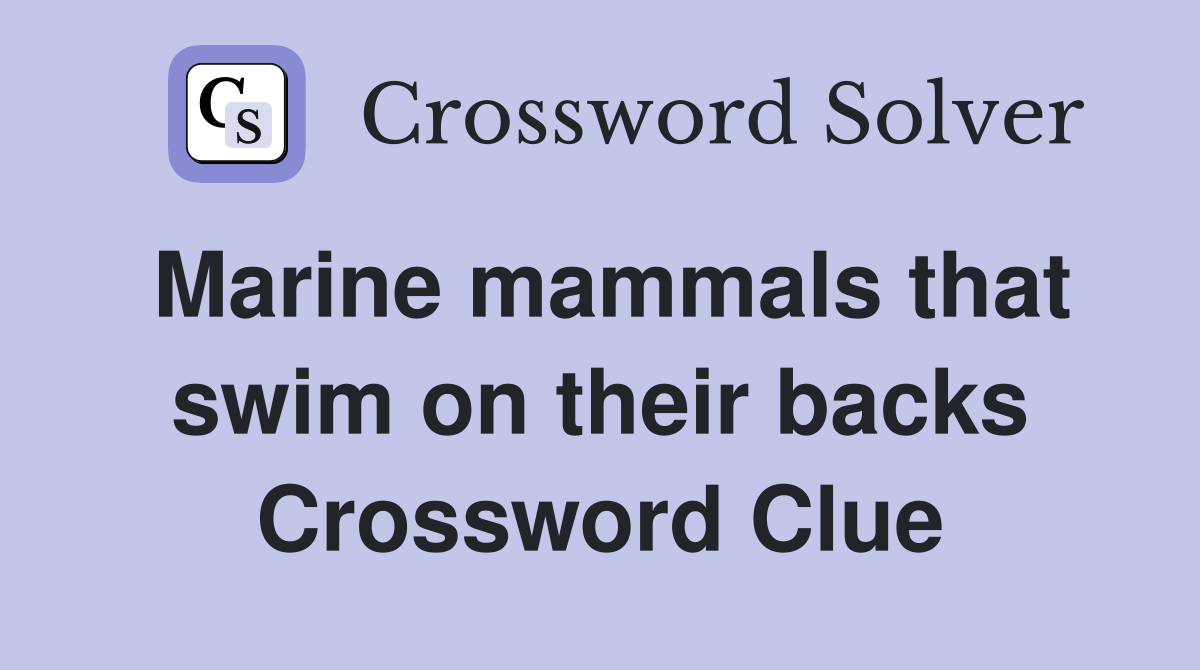 Marine mammals that swim on their backs Crossword Clue