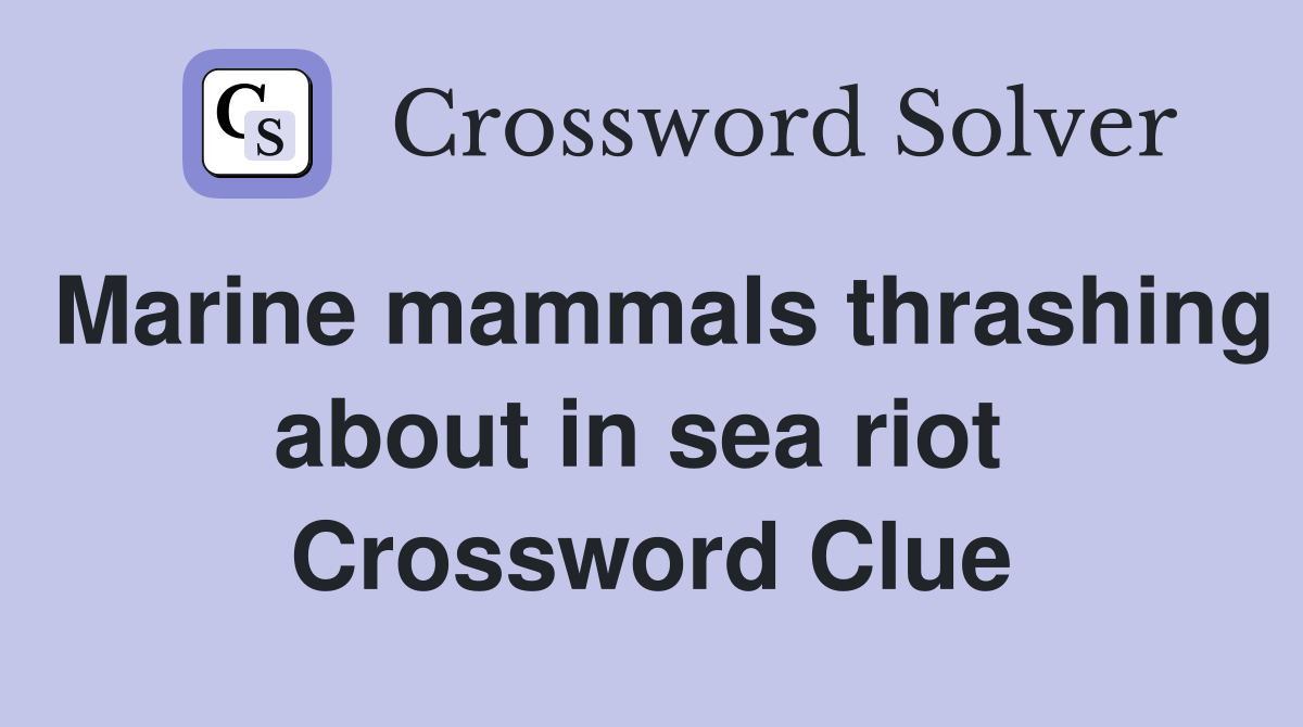 Marine mammals thrashing about in sea riot  Crossword Clue