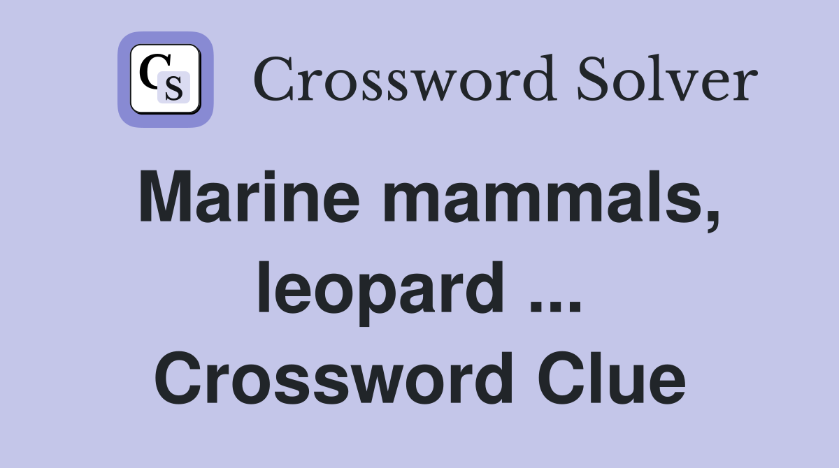 Marine mammals, leopard ... Crossword Clue