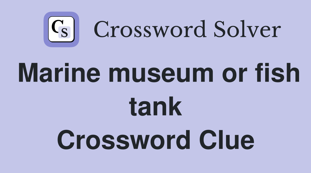 Marine museum or fish tank Crossword Clue
