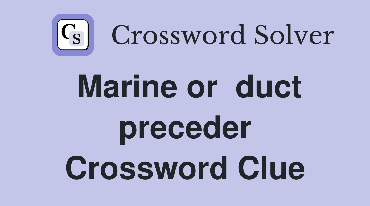 Marine or  duct preceder Crossword Clue