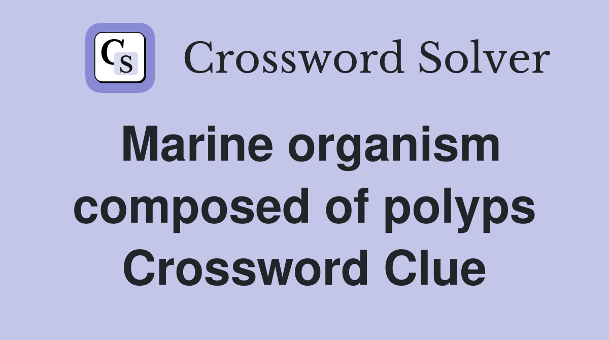 Marine organism composed of polyps Crossword Clue