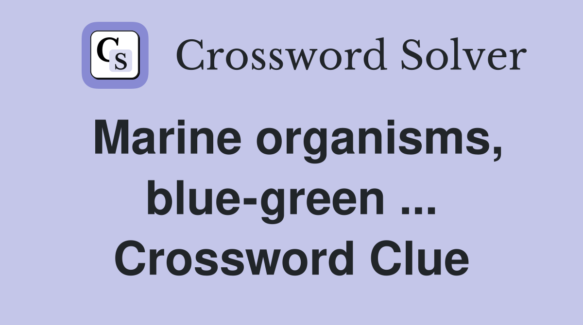 Marine organisms, blue-green ... Crossword Clue
