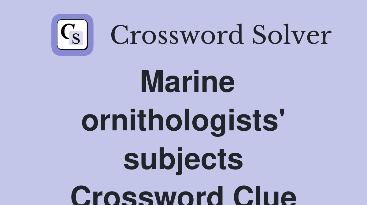 Marine ornithologists' subjects Crossword Clue