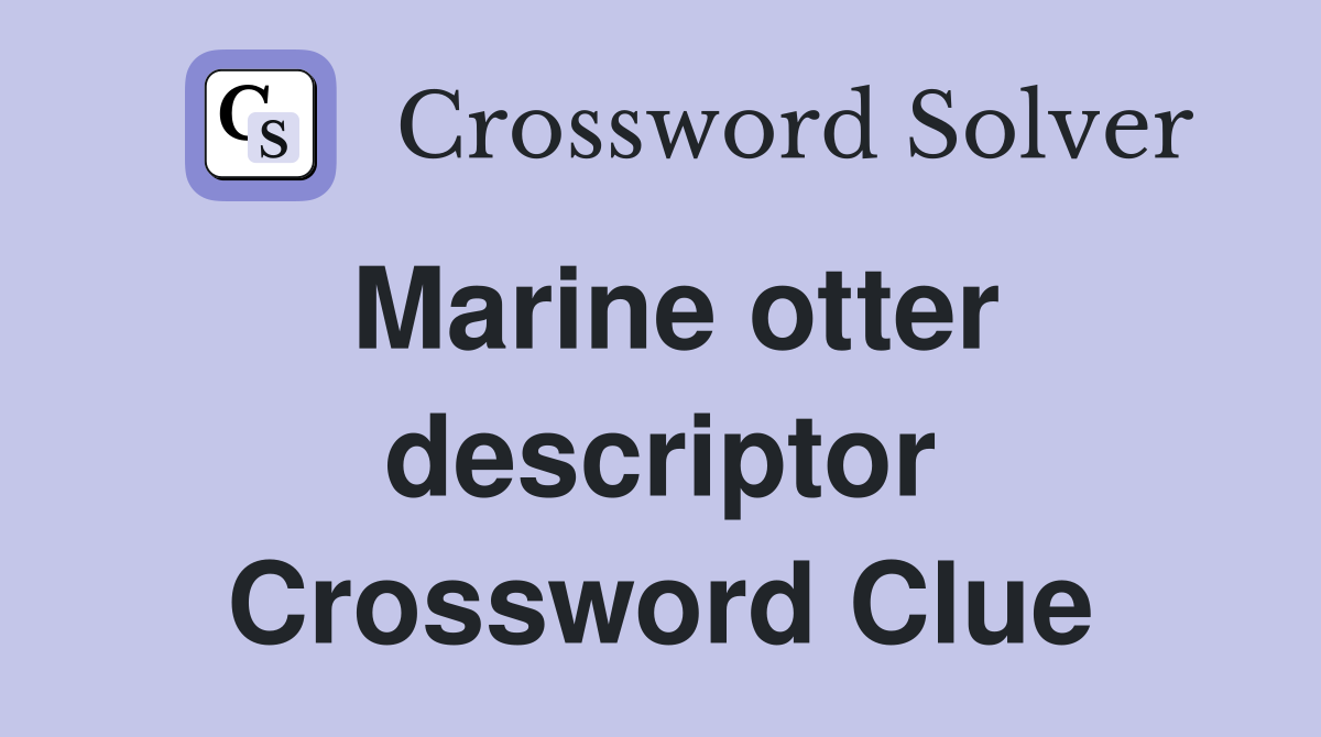 Marine otter descriptor Crossword Clue